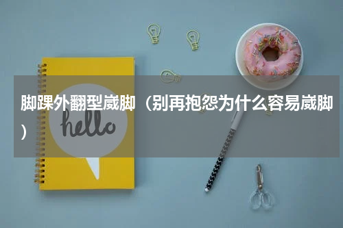 脚踝外翻型崴脚（别再抱怨为什么容易崴脚）