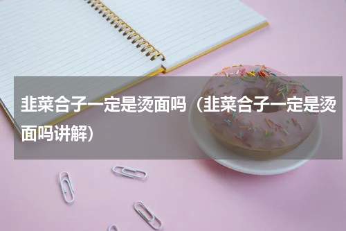 韭菜合子一定是烫面吗（韭菜合子一定是烫面吗讲解）