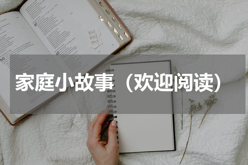 家庭小故事（欢迎阅读）