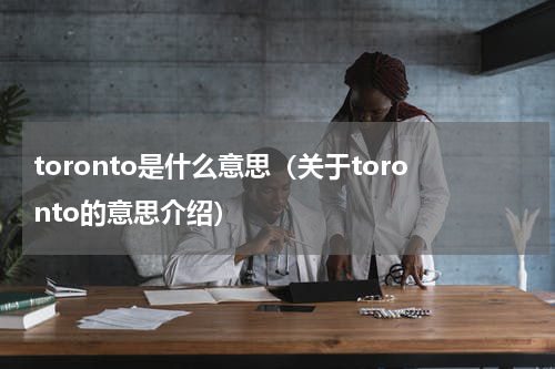 toronto是什么意思（关于toronto的意思介绍）