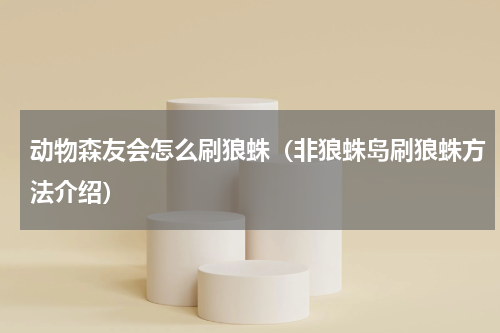 动物森友会怎么刷狼蛛（非狼蛛岛刷狼蛛方法介绍）