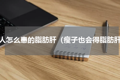 瘦人怎么患的脂肪肝（瘦子也会得脂肪肝）