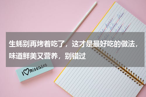 生蚝别再烤着吃了，这才是最好吃的做法，味道鲜美又营养，别错过