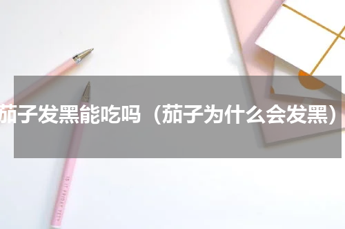 茄子发黑能吃吗（茄子为什么会发黑）