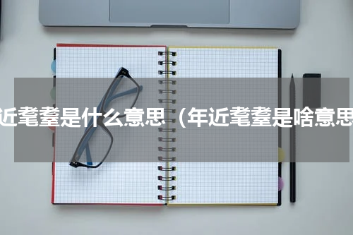 年近耄耋是什么意思（年近耄耋是啥意思）