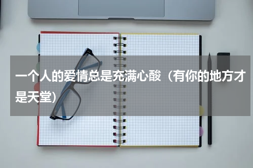 一个人的爱情总是充满心酸（有你的地方才是天堂）