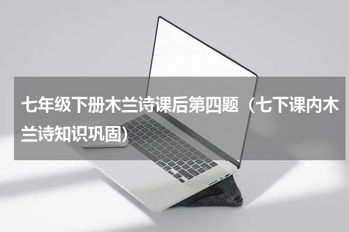 七年级下册木兰诗课后第四题（七下课内木兰诗知识巩固）