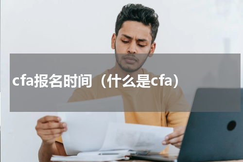 cfa报名时间（什么是cfa）
