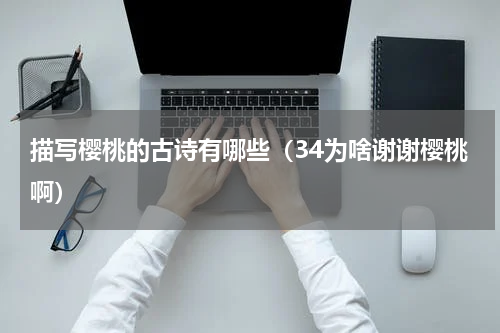 描写樱桃的古诗有哪些（34为啥谢谢樱桃啊）