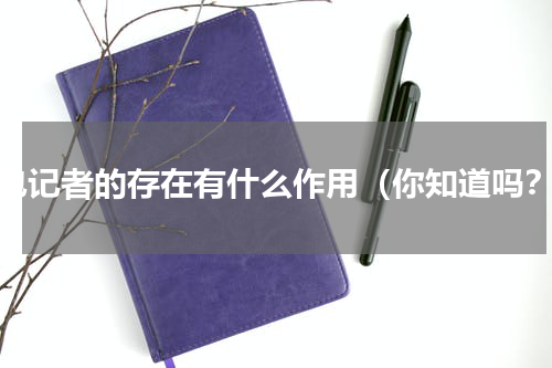 背包记者的存在有什么作用（你知道吗？）