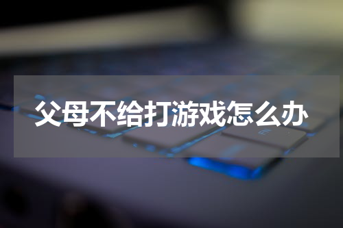 父母不给打游戏怎么办