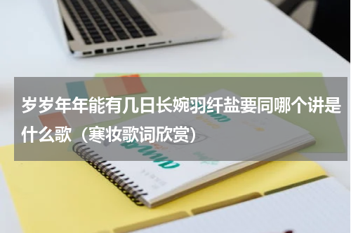 岁岁年年能有几日长婉羽纤盐要同哪个讲是什么歌（寒妆歌词欣赏）