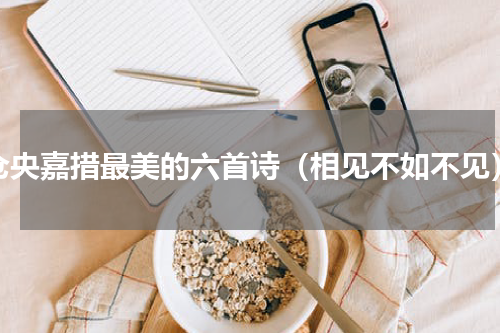 仓央嘉措最美的六首诗（相见不如不见）