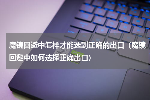 魔镜回避中怎样才能选到正确的出口（魔镜回避中如何选择正确出口）