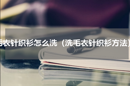 毛衣针织衫怎么洗（洗毛衣针织衫方法）