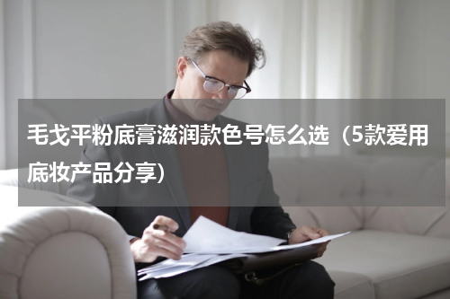 毛戈平粉底膏滋润款色号怎么选（5款爱用底妆产品分享）