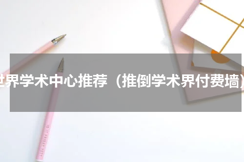 世界学术中心推荐（推倒学术界付费墙）
