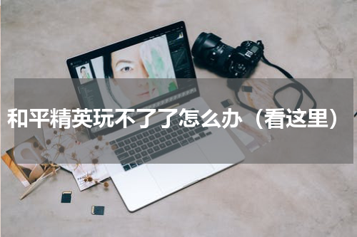 和平精英玩不了了怎么办（看这里）