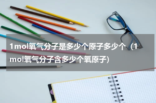 1mol氧气分子是多少个原子多少个（1mol氧气分子含多少个氧原子）