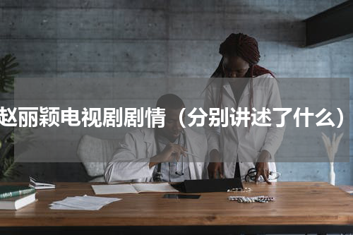 赵丽颖电视剧剧情（分别讲述了什么）