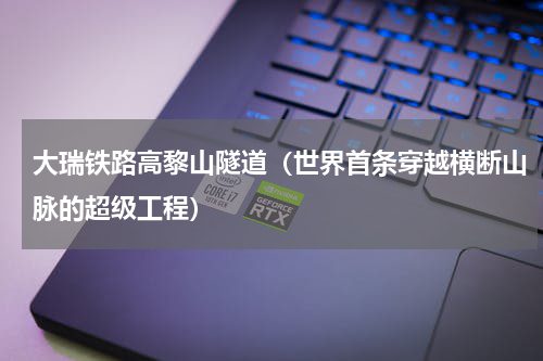 大瑞铁路高黎山隧道（世界首条穿越横断山脉的超级工程）