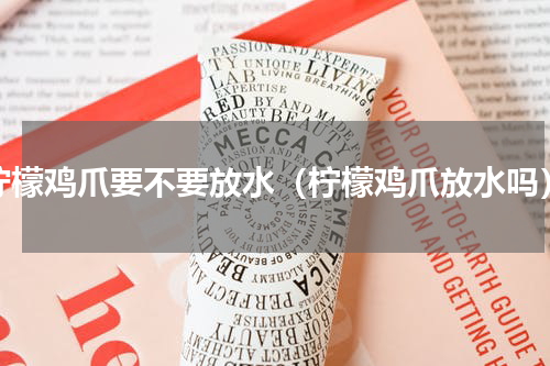 柠檬鸡爪要不要放水（柠檬鸡爪放水吗）