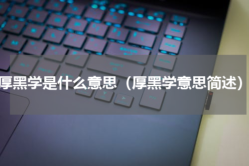 厚黑学是什么意思（厚黑学意思简述）