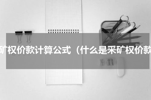 采矿权价款计算公式（什么是采矿权价款）