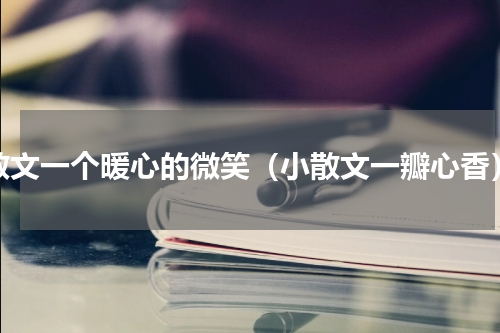 散文一个暖心的微笑（小散文一瓣心香）
