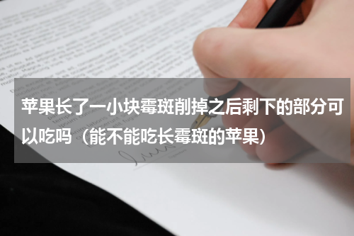 苹果长了一小块霉斑削掉之后剩下的部分可以吃吗（能不能吃长霉斑的苹果）