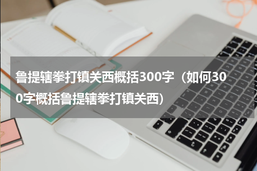 鲁提辖拳打镇关西概括300字（如何300字概括鲁提辖拳打镇关西）