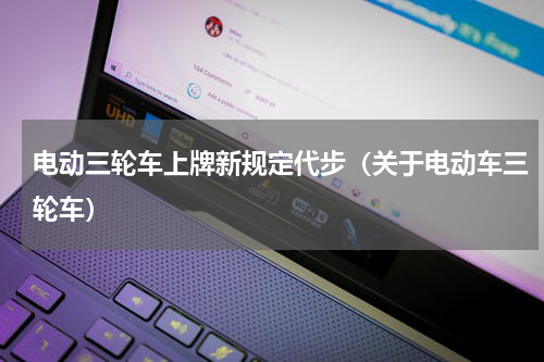 电动三轮车上牌新规定代步（关于电动车三轮车）