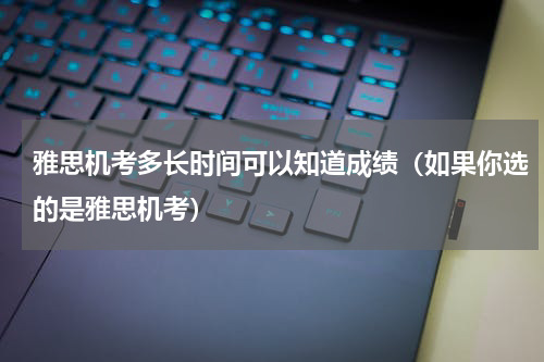 雅思机考多长时间可以知道成绩（如果你选的是雅思机考）