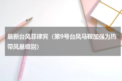 最新台风菲律宾（第9号台风马鞍加强为热带风暴级别）