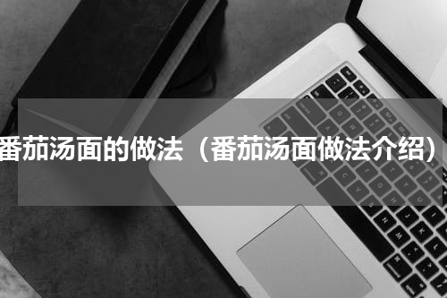 番茄汤面的做法（番茄汤面做法介绍）