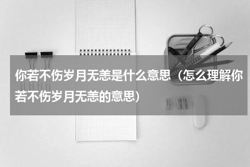 你若不伤岁月无恙是什么意思（怎么理解你若不伤岁月无恙的意思）