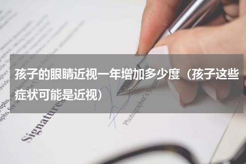 孩子的眼睛近视一年增加多少度（孩子这些症状可能是近视）