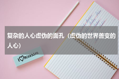 复杂的人心虚伪的面孔（虚伪的世界善变的人心）