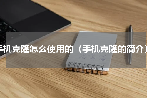 手机克隆怎么使用的（手机克隆的简介）