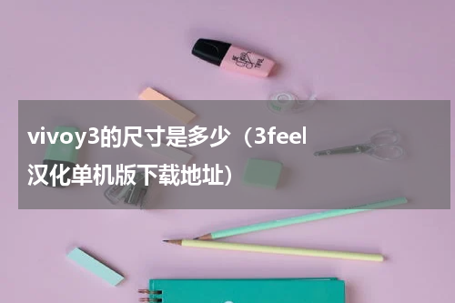 vivoy3的尺寸是多少（3feel 汉化单机版下载地址）