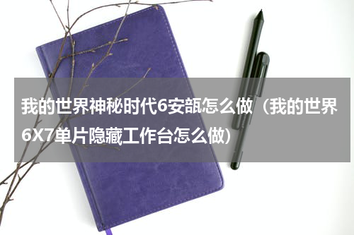 我的世界神秘时代6安瓿怎么做（我的世界6X7单片隐藏工作台怎么做）