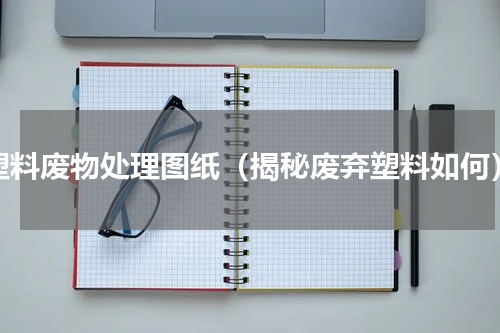 塑料废物处理图纸（揭秘废弃塑料如何）