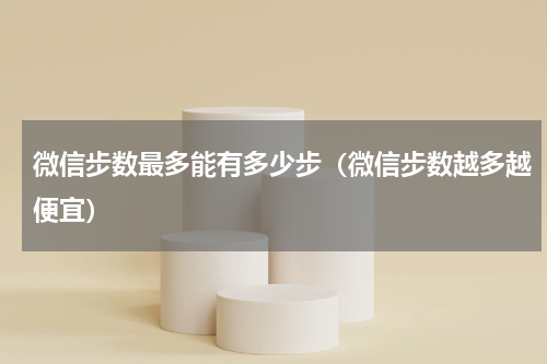 微信步数最多能有多少步（微信步数越多越便宜）