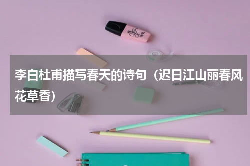 李白杜甫描写春天的诗句（迟日江山丽春风花草香）