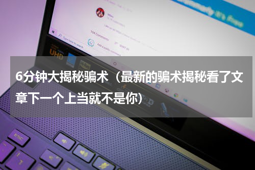 6分钟大揭秘骗术（最新的骗术揭秘看了文章下一个上当就不是你）