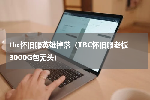 tbc怀旧服英雄掉落（TBC怀旧服老板3000G包无头）