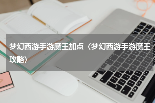 梦幻西游手游魔王加点（梦幻西游手游魔王攻略）