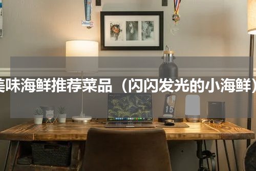 美味海鲜推荐菜品（闪闪发光的小海鲜）
