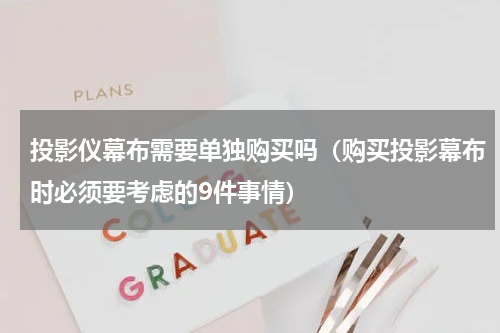 投影仪幕布需要单独购买吗（购买投影幕布时必须要考虑的9件事情）