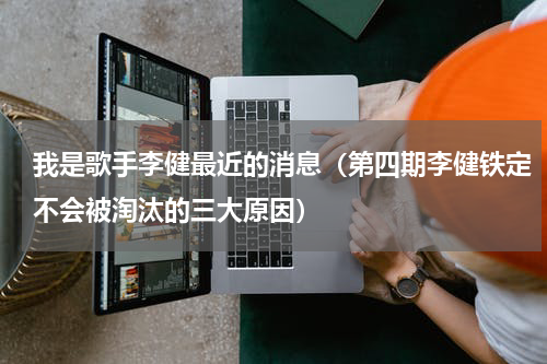 我是歌手李健最近的消息（第四期李健铁定不会被淘汰的三大原因）